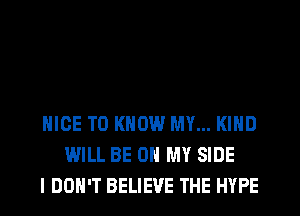 NICE TO KNOW MY... KIND
WILL BE ON MY SIDE
I DON'T BELIEVE THE HYPE