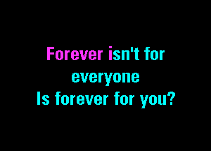 Forever isn't for

everyone
ls forever for you?