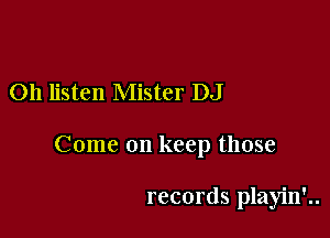 Oh listen Mister DJ

Come on keep those

records playin'..