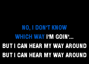 NO, I DON'T KNOW
WHICH WAY I'M GOIH'...
BUT I CAN HEAR MY WAY AROUND
BUT I CAN HEAR MY WAY AROUND