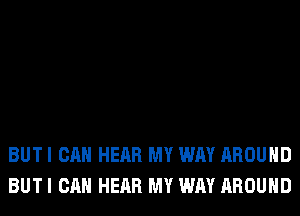 BUT I CAN HEAR MY WAY AROUND
BUT I CAN HEAR MY WAY AROUND