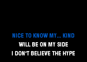 NICE TO KNOW MY... KIND
WILL BE ON MY SIDE
I DON'T BELIEVE THE HYPE