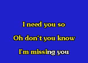 I need you so

Oh don't you know

I'm missing you