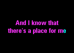 And I know that

there's a place for me