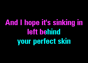 And I hope it's sinking in

left behind
your perfect skin