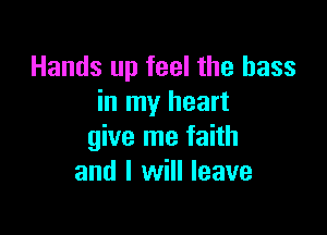 Hands up feel the bass
in my heart

give me faith
and I will leave