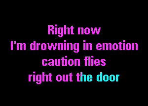 Right now
I'm drowning in emotion

caution flies
right out the door