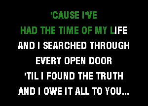 'CAUSE I'VE
HAD THE TIME OF MY LIFE
AND I SEARCHED THROUGH
EVERY OPEN DOOR
ITILI FOUND THE TRUTH
AND I OWE IT ALL TO YOU...