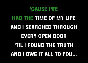 'CAUSE I'VE
HAD THE TIME OF MY LIFE
AND I SEARCHED THROUGH
EVERY OPEN DOOR
ITILI FOUND THE TRUTH
AND I OWE IT ALL TO YOU...