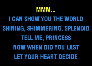 MMM...

I CAN SHOW YOU THE WORLD
SHIHIHG, SHIMMERIHG, SPLEHDID
TELL ME, PRINCESS
HOW WHEN DID YOU LAST
LET YOUR HEART DECIDE