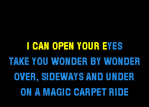 I CAN OPEN YOUR EYES
TAKE YOU WONDER BY WONDER
OVER, SIDEWAYS AND UNDER
0 A MAGIC CARPET RIDE