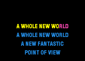 A WHOLE NEW WORLD

A WHOLE NEW WORLD
A NEW FAN TASTIC
POINT OF VIEW