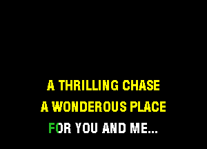 A THRILLIHG CHASE
A WONDEROUS PLACE
FOR YOU AND ME...