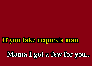 If you take requests man

Mama I got a few for you..