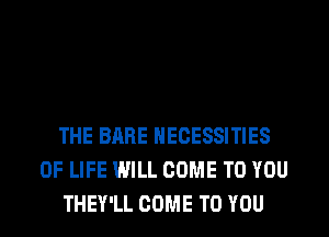 THE BARE NECESSITIES
OF LIFE WILL COME TO YOU
THEY'LL COME TO YOU