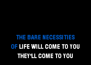 THE BARE NECESSITIES
OF LIFE WILL COME TO YOU
THEY'LL COME TO YOU