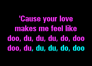 'Cause your love
InakeSInefeeler

doo,du,du,du,do,doo
doo,du,du,du,do,doo