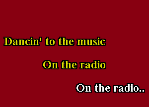 Dancin' to the music

On the radio

0n the radio..
