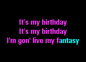 It's my birthday

It's my birthday
I'm gon' live my fantasy