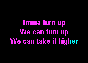 Imma turn up

We can turn up
We can take it higher