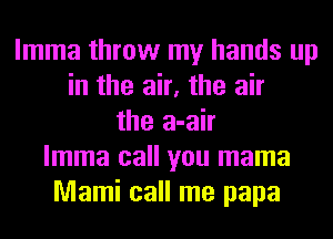 lmma throw my hands up
in the air, the air
the a-air
lmma call you mama
Mami call me papa