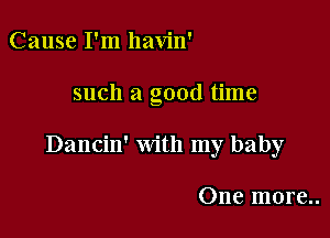 Cause I'm havin'

such a good time

Dancin' with my baby

One more..