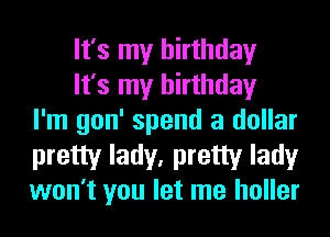 It's my birthday
It's my birthday
I'm gon' spend a dollar

pretty lady, pretty lady
won't you let me holler