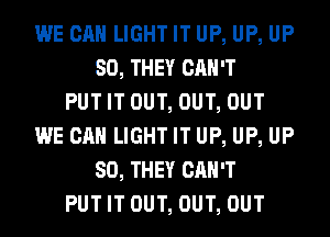 WE CAN LIGHT IT UP, UP, UP
80, THEY CAN'T
PUTIT OUT, OUT, OUT
WE CAN LIGHT IT UP, UP, UP
80, THEY CAN'T
PUTIT OUT, OUT, OUT