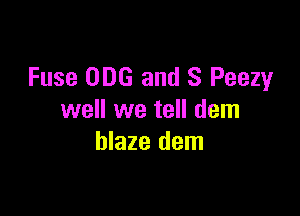 Fuse 006 and S Peezy

well we tell dem
blaze dem