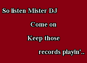 So listen Mister DJ

Come on

On the radio..