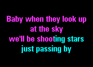 Baby when they look up
at the sky

we'll be shooting stars
just passing by