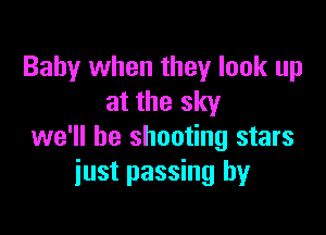 Baby when they look up
at the sky

we'll be shooting stars
just passing by