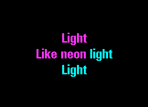 Light

Like neon light
Light