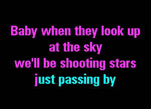 Baby when they look up
at the sky

we'll be shooting stars
just passing by