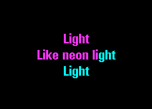 Light

Like neon light
Light