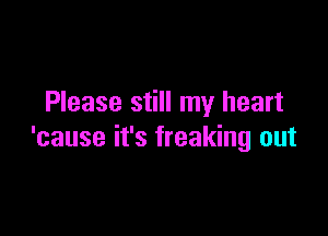 Please still my heart

'cause it's freaking out