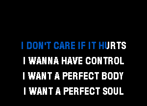 I DON'T CARE IF IT HURTS
I WANNA HAVE CONTROL
I WANT A PERFECT BODY
I WANT A PERFECT SOUL