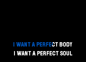 I WANT A PERFECT BODY
I WANT A PERFECT SOUL