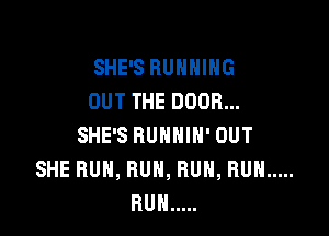 SHE'S RUNNING
OUT THE DOOR...

SHE'S RUNNIH' OUT
SHE RUN, RUN, RUN, RUN .....
RUN .....