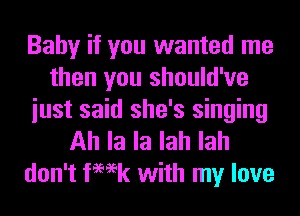 Baby if you wanted me
then you should've
iust said she's singing
Ah la la lah lah
don't femk with my love