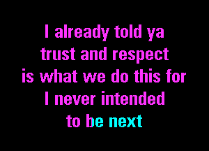 I already told ya
trust and respect

is what we do this for
I never intended
to be next