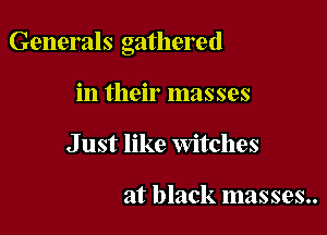 Generals gathered

in their masses
J ust like Witches

at black masses..