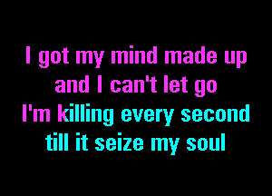 I got my mind made up
and I can't let go
I'm killing every second
till it seize my soul