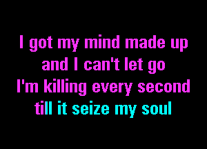 I got my mind made up
and I can't let go
I'm killing every second
till it seize my soul