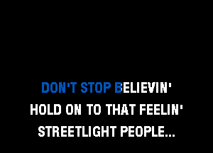DON'T STOP BELIEVIN'
HOLD 0 T0 THAT FEELIN'
STHEETLIGHT PEOPLE...