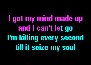 I got my mind made up
and I can't let go
I'm killing every second
till it seize my soul