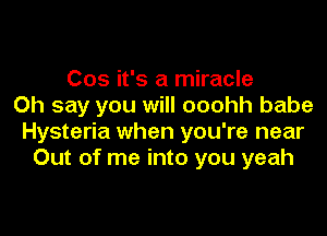 Cos it's a miracle
0h say you will ooohh babe

Hysteria when you're near
Out of me into you yeah