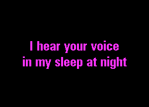 I hear your voice

in my sleep at night