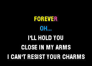 FOREVER
0H...

I'LL HOLD YOU
CLOSE IN MY ARMS
I CAN'T RESIST YOUR CHARMS