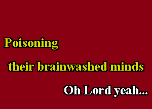 Poisoning

their brainwashed minds

Oh Lord yeah...